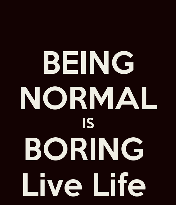 In Boring And Live being normal is boring quotes quotesgram In Boring And Live being normal is boring quotes quotesgram