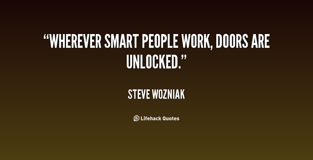 http://cdn.quotesgram.com/img/45/62/974074075-quote-Steve-Wozniak-wherever-smart-people-work-doors-are-unlocked-100451.png