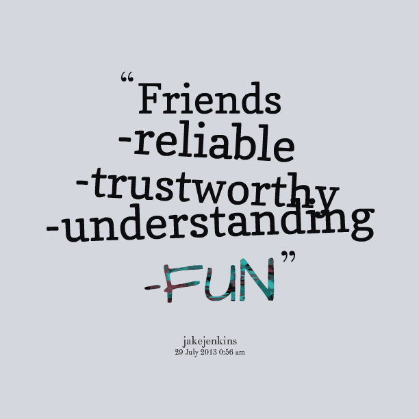 honest trustworthy and dependable friends This student essay consists of approximately 2 pages of analysis of qualities of a friend print word pdf this section contains 503 words (approx 2 pages at 300 words per page) when i choose my friends i would like them to be honest, trustworthy, and dependable. honest trustworthy and dependable friends This student essay consists of approximately 2 pages of analysis of qualities of a friend print word pdf this section contains 503 words (approx 2 pages at 300 words per page) when i choose my friends i would like them to be honest, trustworthy, and dependable.