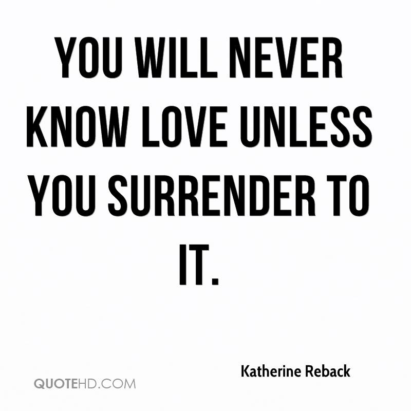 1377068805-katherine-reback-quote-you-will-never-know-love-unless-you-surrender.jpg