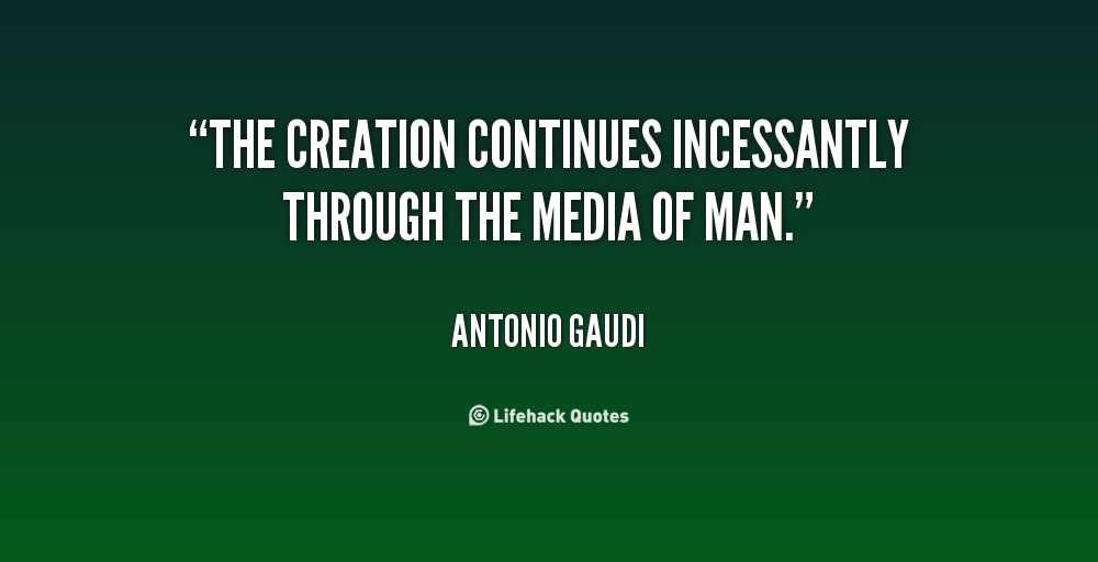 the creation continues incessantly through the media of man.