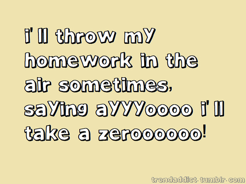 I Throw My Homework In The Air Sometimes