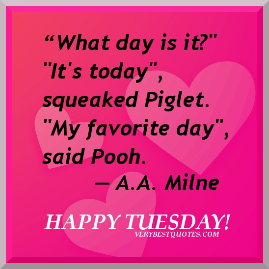 http://cdn.quotesgram.com/img/95/82/1730914135-Tuesday-winnie-the-pooh-quotes-what-day-is-it-its-today-my-favorite-day.jpg
