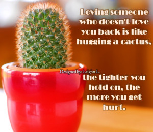 Loving someone who doesnt love you back is like hugging a cactus ...