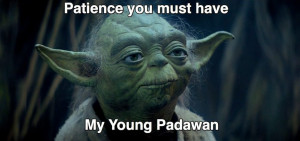 Image result for patience you must have my young padawan