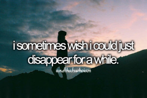 Sometimes I Wish I Could Disappear Quotes. QuotesGram