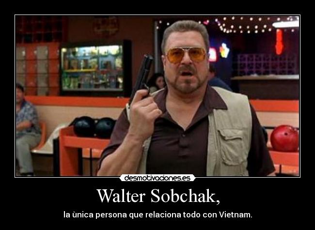 Walter from The Big Lebowski