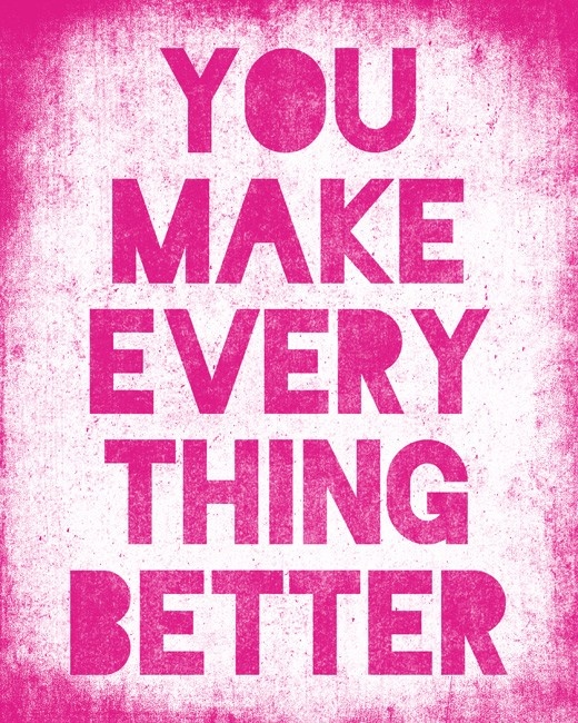 You make me everything. Pink quotes. Makes everything better. The best of everything. Every thing best.