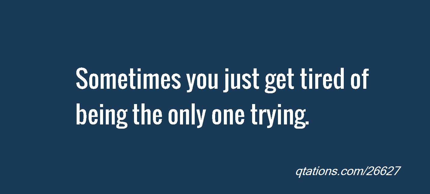 Quotes About Being The Only One Trying. QuotesGram