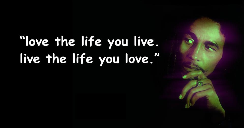 Love The Life You Live Bob Marley Quotes Quotesgram