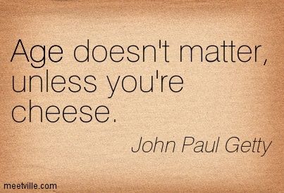 J. Paul Getty quote: Age doesn't matter, unless you are cheese.