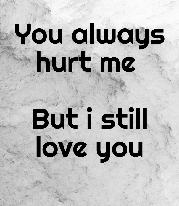 You you hurt still love me but much i so When You