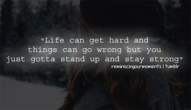 1147752907 life can get hard and things can go wrong but you just gotta stand up and stay strong life quote