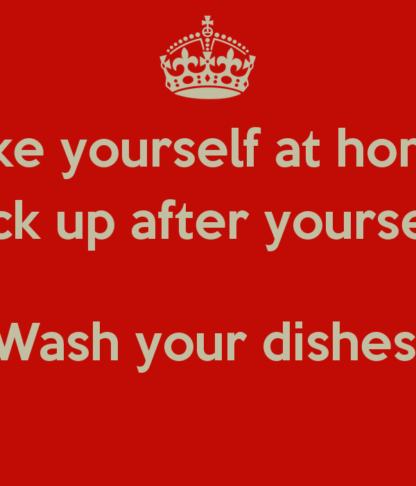 1637158733 make yourself at home pick up after yourself wash your dishes