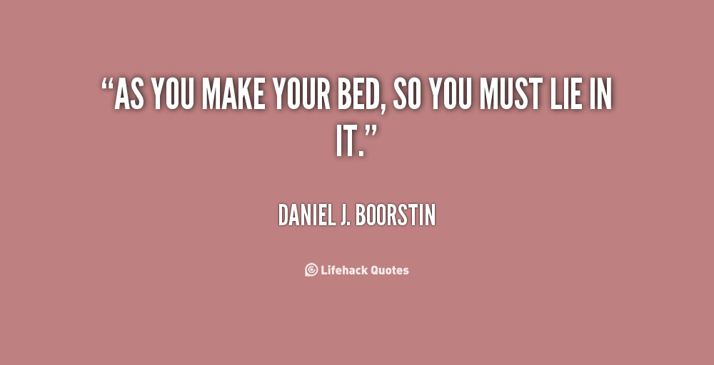 You Made Your Bed Now Lie In It Quotes. QuotesGram
