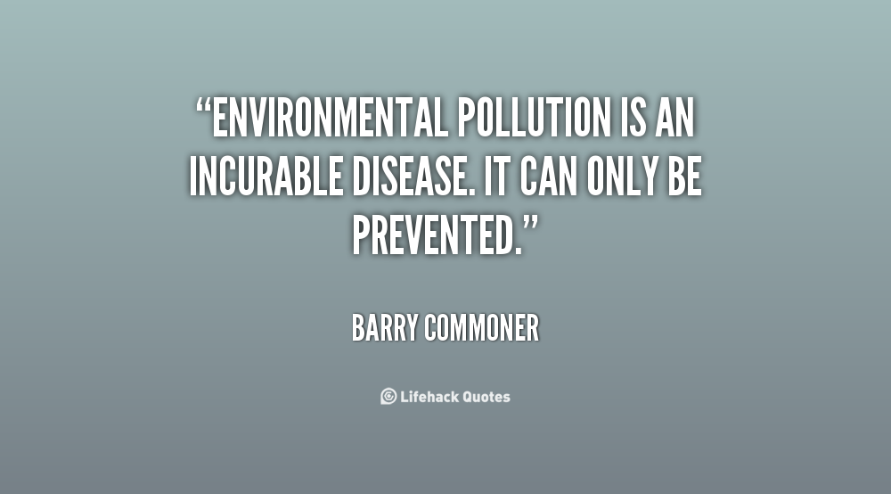 1545416371 quote Barry Commoner environmental pollution is an incurable disease it 106823