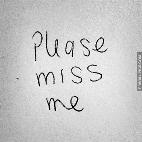 Please miss me