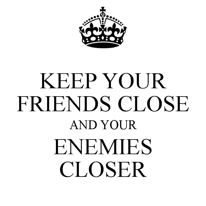 Keep you close. Keep your friends close. Keep your friends close, but your Enemies closer. Keep friend close. Keep your friends close and your Enemies closer перевод.