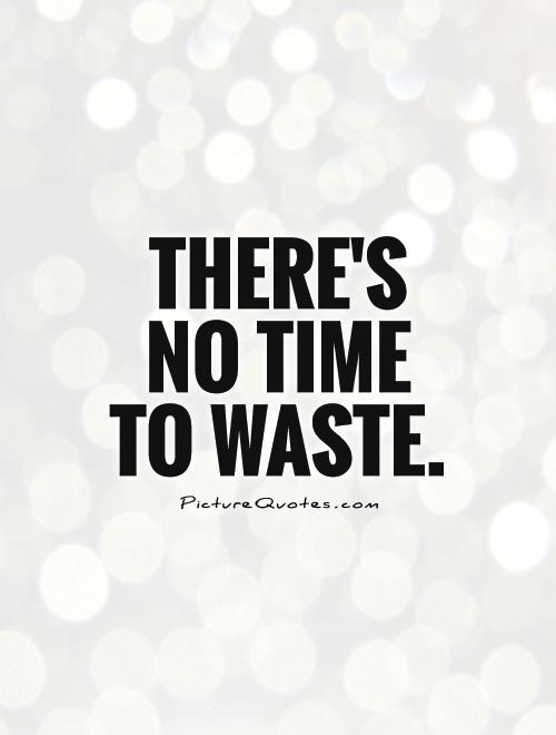 No Time To Waste Quotes. Quotesgram