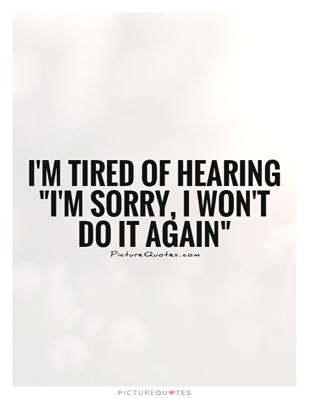 Sick Of Hearing Sorry Quotes. Quotesgram