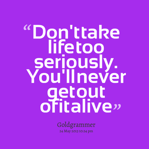 quotes-about-not-taking-life-too-seriously-quotesgram