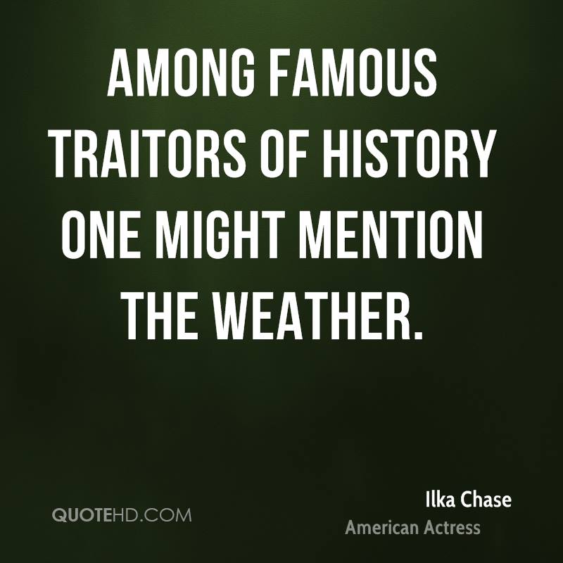 Ilka Chase - Among famous traitors of history, one might mention the historian.