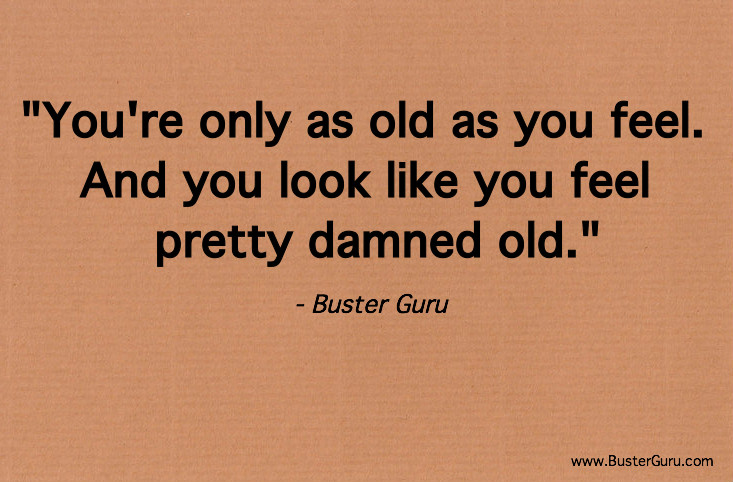 Only As Old As You Feel Quotes