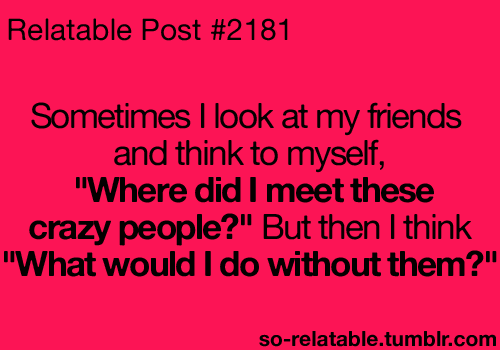 That One Crazy Friend Quotes Quotesgram That One Crazy Friend Quotes Quotesgram