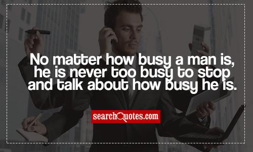 2 he not busy. Always busy.
