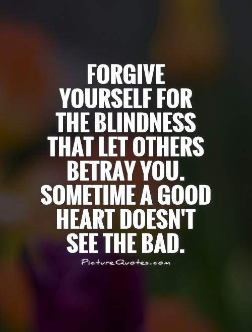 116638290 forgive yourself for the blindness that let others betray you sometime a good heart doesnt see the quote 1