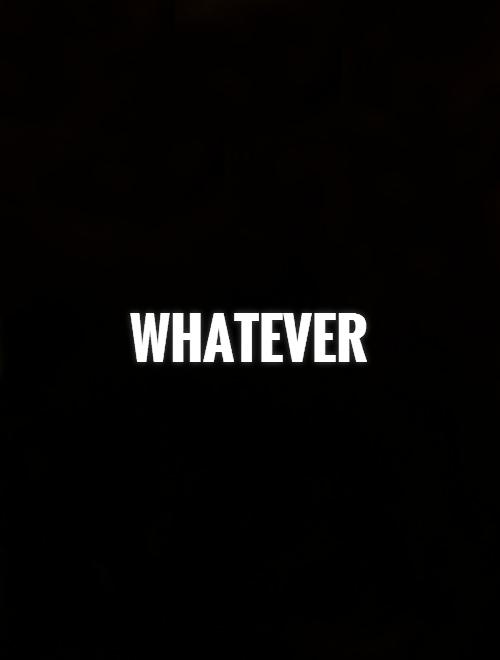 Whatever Who Cares Quotes QuotesGram