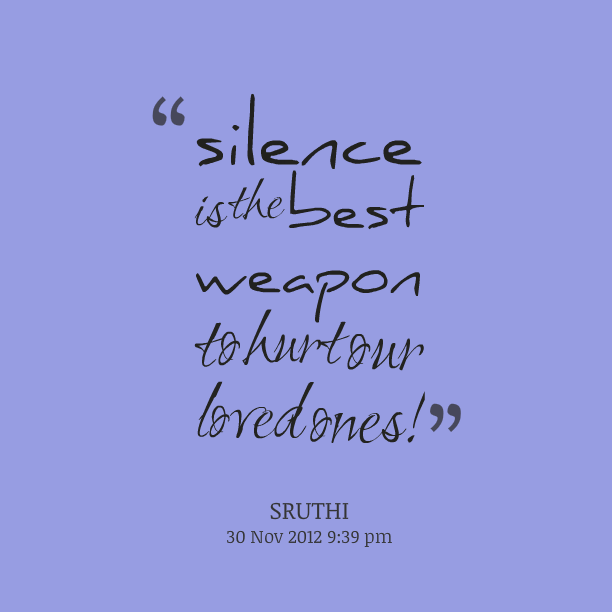 Silence is the best weapon to hurt our loved ones