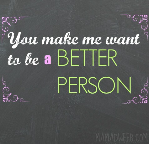 You Make Me A Better Person Quotes. QuotesGram
