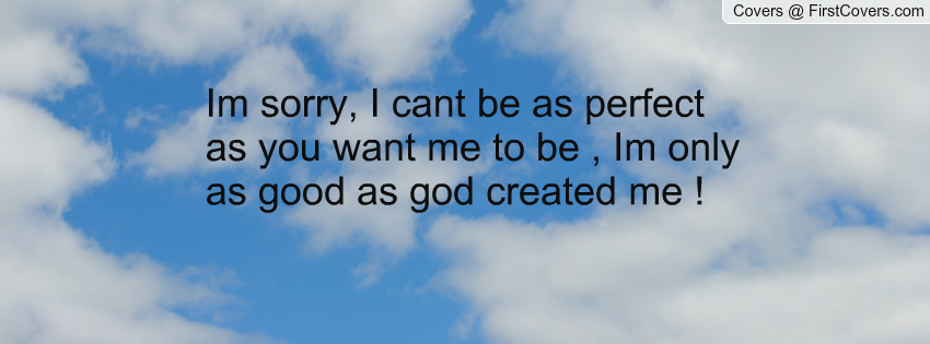 Im Sorry I Cant Be Perfect Quotes. QuotesGram