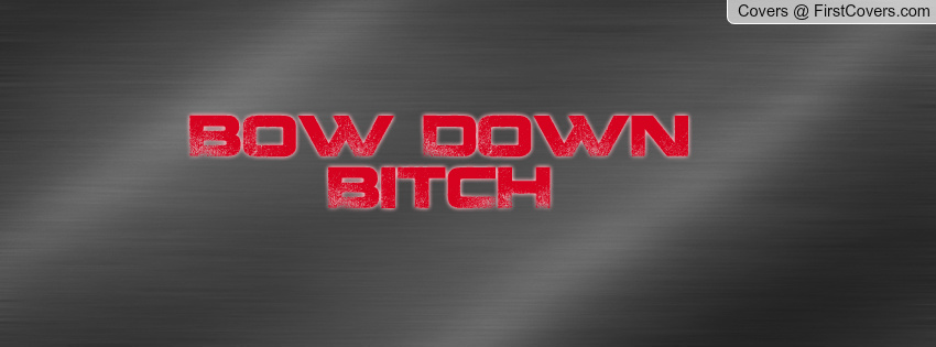 Bow down bitch