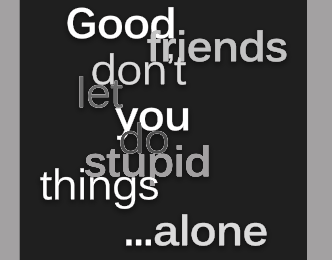 Good friends don't Let you do stupid things.Alone перевод. Dont friend