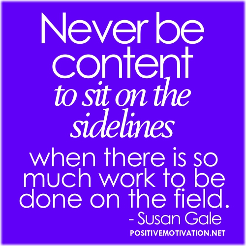 549206287 Teamwork quotes Never be content to sit on the sidelines when there is so much work to be done on the field