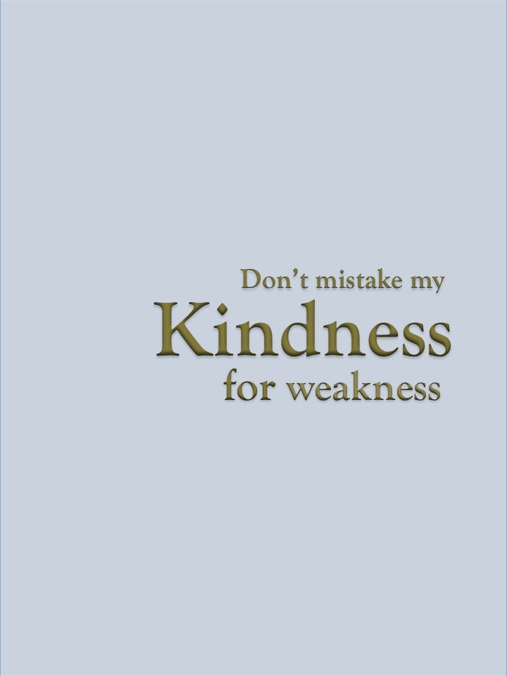 Dont Take My Kindness For Weakness Quotes.