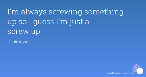 Im Just A Screw Up Quotes. QuotesGram