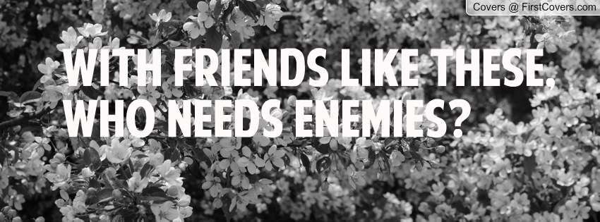 with friends like these who needs enemies with friends like these who needs enemies