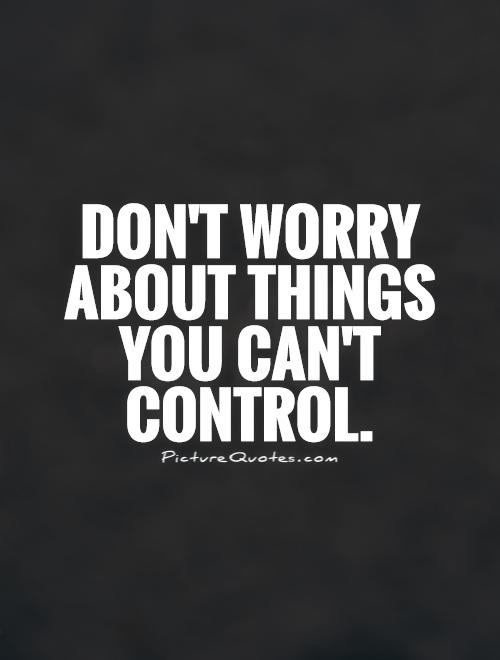 Quotes About Worrying About Things You Cant Control Quotesgram