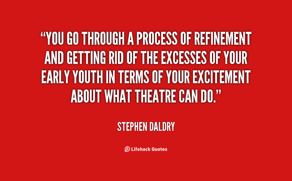 You go through a process of refinement. - Stephen Daldry
