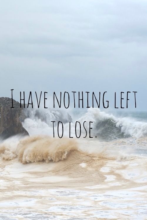 Nothing To Lose Quotes When You Have Nothing To Lose Quotes. Quotesgram