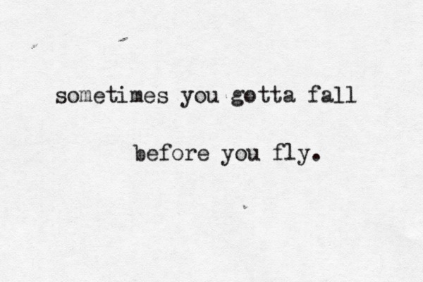 Sometimes when you Fall you Fly. It is better to Fall down sometimes than never to Fly. Before you Fall. You have to Fall before you Fly перевод.