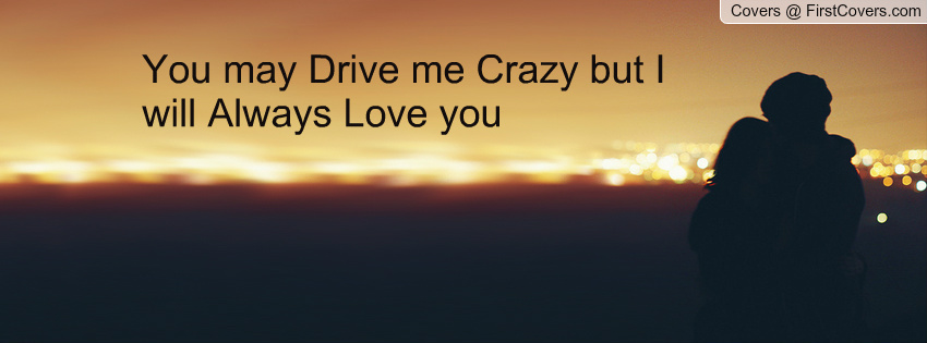 You Drive Me Crazy But I Love You Quotes.