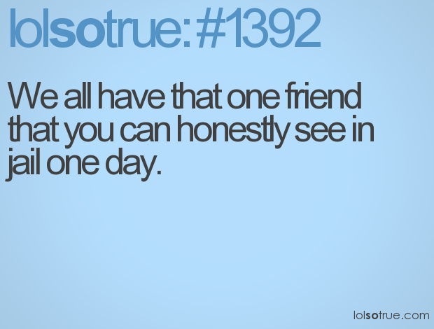 That One Friend Quote We All Have That One Friend Quotes. Quotesgram