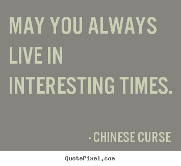 May You Live In Interesting Times Quote Quotes About Exciting Times. Quotesgram May You Live In Interesting Times Quote Quotes About Exciting Times. Quotesgram