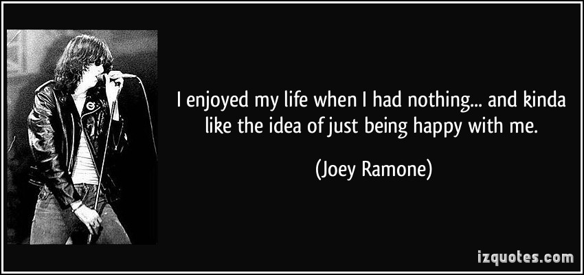 Joey Ramone quote: I enjoyed my life when I had nothing and kinda