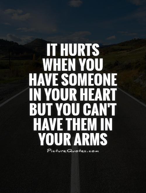 1579776780 it hurts when you have someone in your heart but you cant have them in your arms quote 1