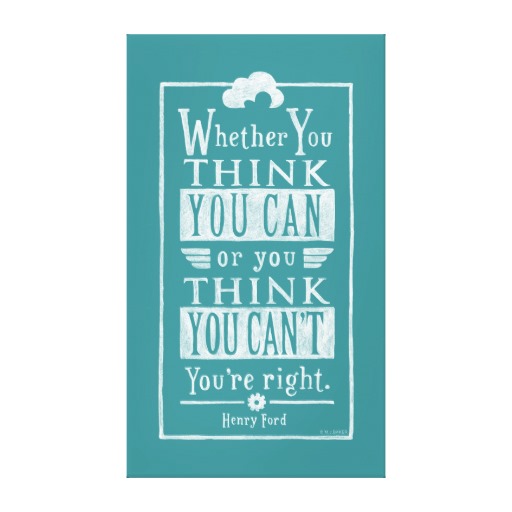 Whether you want. You think. Whether you think you can. Whether you think you can, or think you can’t – you’re right. You can if you think you can.